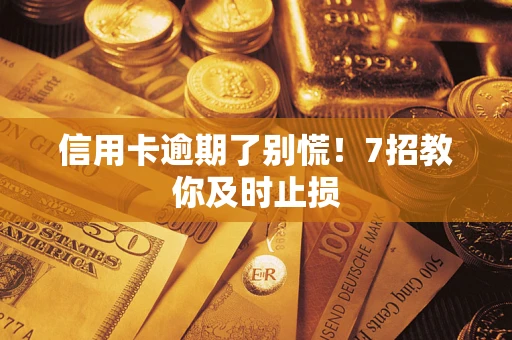北京信用卡逾期了别慌！7招教你及时止损