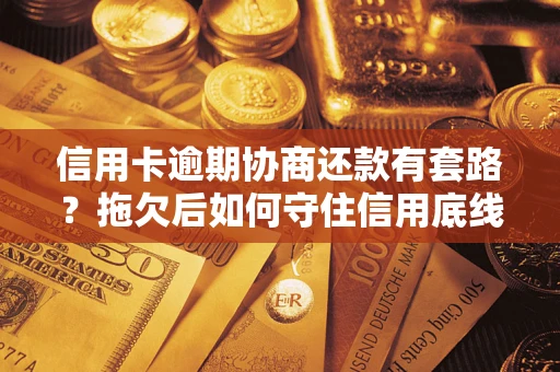 北京信用卡逾期协商还款有套路？拖欠后如何守住信用底线？