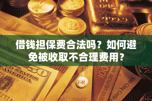 北京借钱担保费合法吗？如何避免被收取不合理费用？