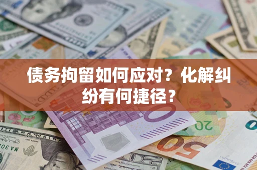 北京债务拘留如何应对？化解纠纷有何捷径？