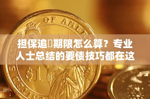 北京担保追償期限怎么算？专业人士总结的要债技巧都在这里了