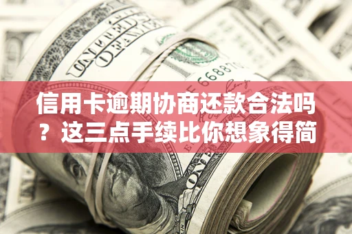 北京信用卡逾期协商还款合法吗？这三点手续比你想象得简单