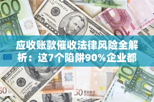 北京应收账款催收法律风险全解析：这7个陷阱90%企业都踩过（含合规应对指南）