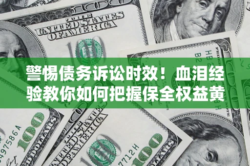 北京警惕债务诉讼时效！血泪经验教你如何把握保全权益黄金期