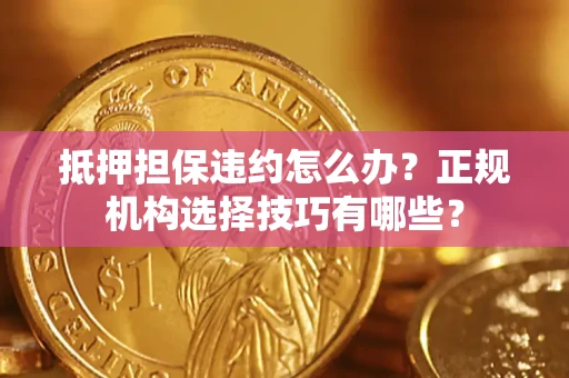 北京抵押担保违约怎么办？正规机构选择技巧有哪些？
