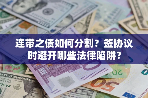 北京连带之债如何分割？签协议时避开哪些法律陷阱？