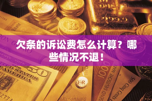 北京欠条的诉讼费怎么计算?哪些情况不退! 北京欠条的诉讼费怎么计算?哪些情况不退!