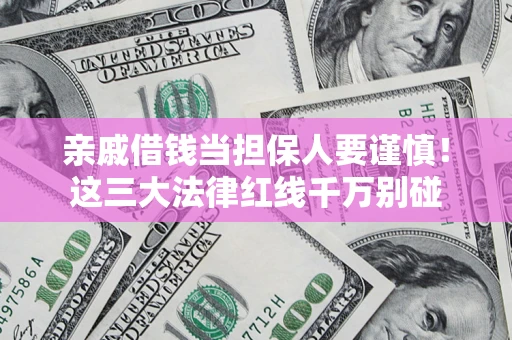 北京亲戚借钱当担保人要谨慎！这三大法律红线千万别碰