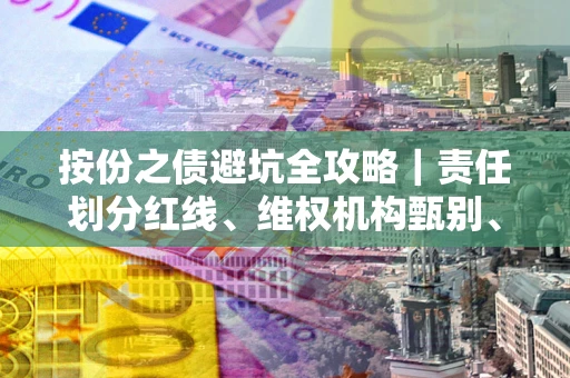 北京按份之债避坑全攻略｜责任划分红线、维权机构甄别、纠纷处理全流程拆解