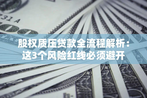 北京股权质压贷款全流程解析：这3个风险红线必须避开