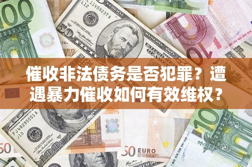 北京催收非法债务是否犯罪?遭遇暴力催收如何有效维权? 北京催收非法债务是否犯罪?遭遇暴力催收如何有效维权?