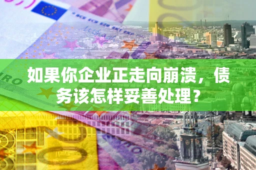 北京如果你企业正走向崩溃，债务该怎样妥善处理？