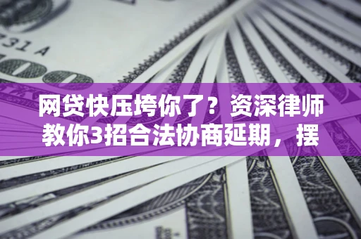 北京网贷快压垮你了？资深律师教你3招合法协商延期，摆脱暴力催收！