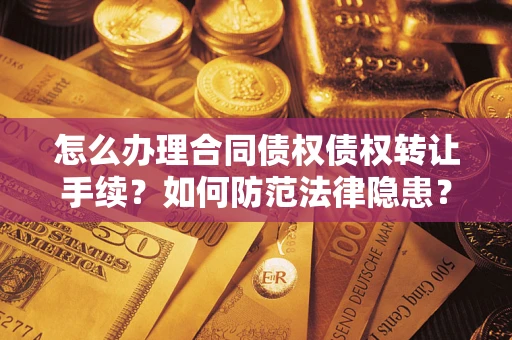 北京怎么办理合同债权债权转让手续？如何防范法律隐患？
