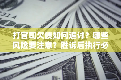 北京打官司欠债如何追讨？哪些风险要注意？胜诉后执行必看！