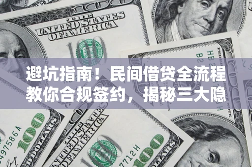 北京避坑指南！民间借贷全流程教你合规签约，揭秘三大隐形陷阱