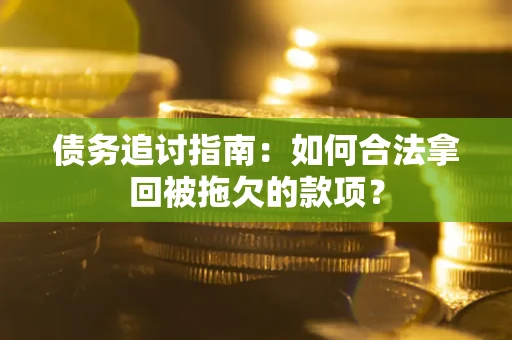 北京债务追讨指南：如何合法拿回被拖欠的款项？