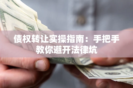 北京债权转让实操指南：手把手教你避开法律坑