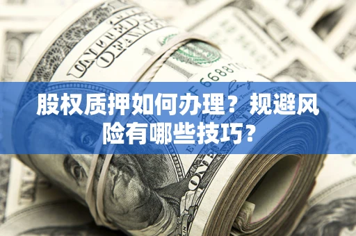 北京股权质押如何办理？规避风险有哪些技巧？
