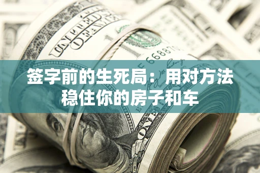 北京签字前的生死局：用对方法稳住你的房子和车