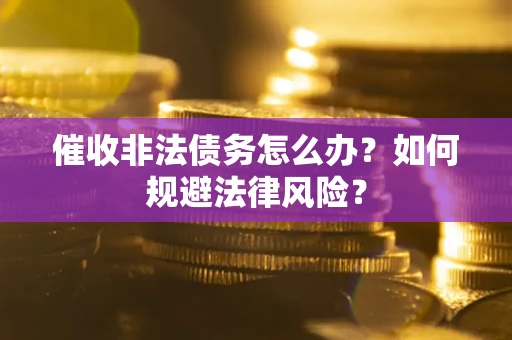 北京催收非法债务怎么办？如何规避法律风险？