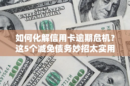 北京如何化解信用卡逾期危机？这5个减免债务妙招太实用