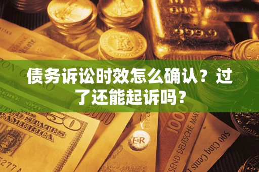 北京债务诉讼时效怎么确认？过了还能起诉吗？