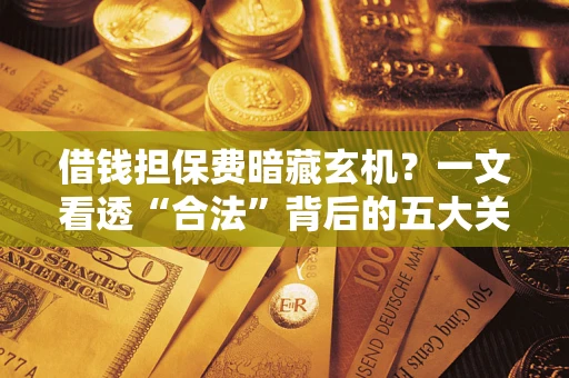 北京借钱担保费暗藏玄机？一文看透“合法”背后的五大关键陷阱
