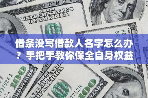 北京借条没写借款人名字怎么办？手把手教你保全自身权益