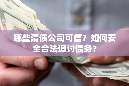 北京哪些清债公司可信？如何安全合法追讨债务？