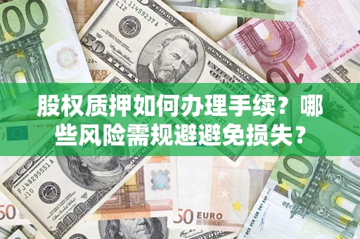 北京股权质押如何办理手续？哪些风险需规避避免损失？