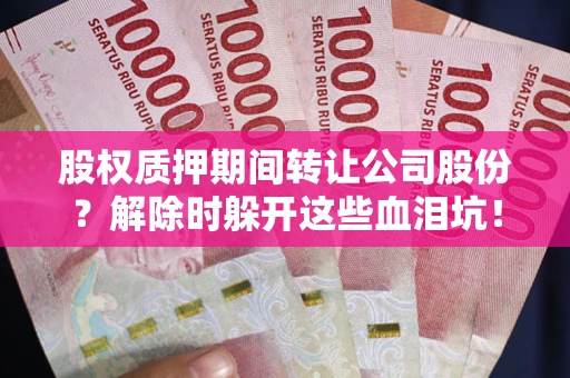 北京股权质押期间转让公司股份？解除时躲开这些血泪坑！