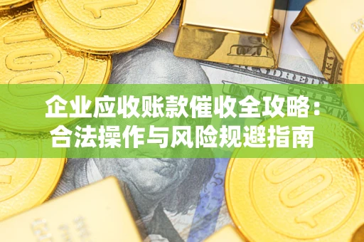 北京企业应收账款催收全攻略：合法操作与风险规避指南
