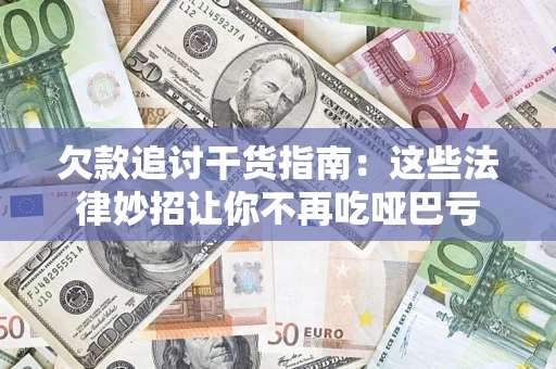 北京欠款追讨干货指南：这些法律妙招让你不再吃哑巴亏