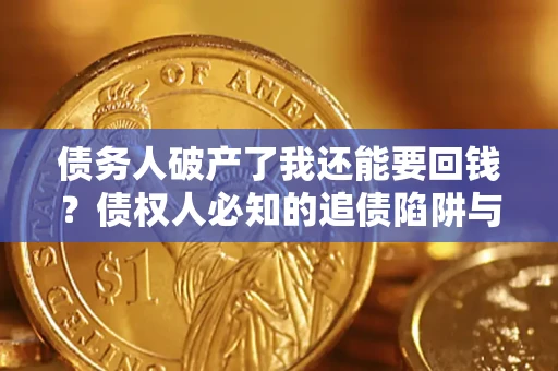 北京债务人破产了我还能要回钱？债权人必知的追债陷阱与破局之道
