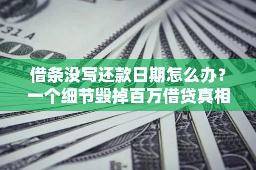 北京借条没写还款日期怎么办？一个细节毁掉百万借贷真相