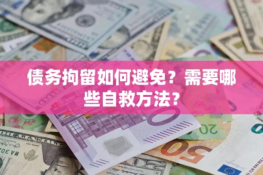 北京债务拘留如何避免？需要哪些自救方法？