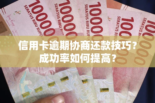 北京信用卡逾期协商还款技巧？成功率如何提高？