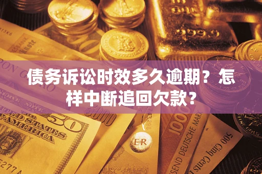 北京债务诉讼时效多久逾期？怎样中断追回欠款？
