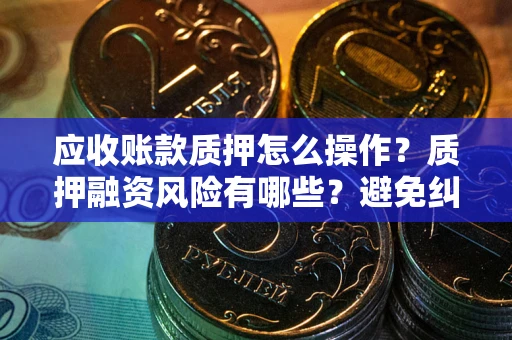 北京应收账款质押怎么操作？质押融资风险有哪些？避免纠纷高效融资技巧