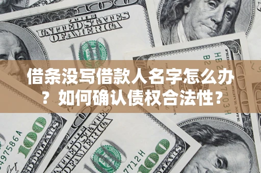 北京借条没写借款人名字怎么办？如何确认债权合法性？