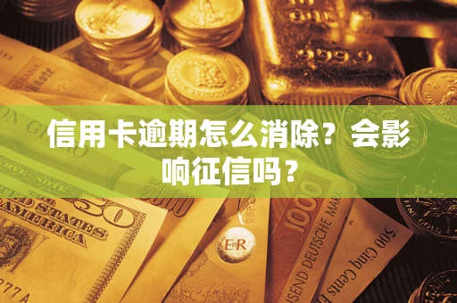 北京信用卡逾期怎么消除？会影响征信吗？