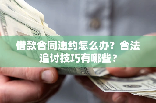 北京借款合同违约怎么办？合法追讨技巧有哪些？