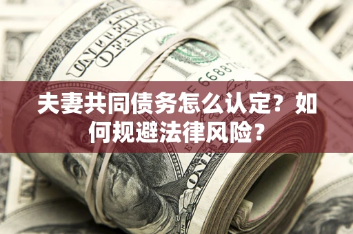 北京夫妻共同债务怎么认定？如何规避法律风险？