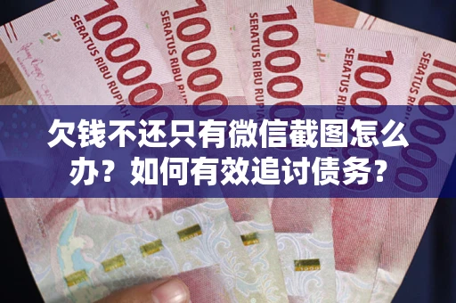 北京欠钱不还只有微信截图怎么办？如何有效追讨债务？