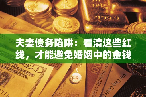 北京夫妻债务陷阱：看清这些红线，才能避免婚姻中的金钱危机