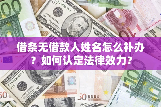 北京借条无借款人姓名怎么补办？如何认定法律效力？