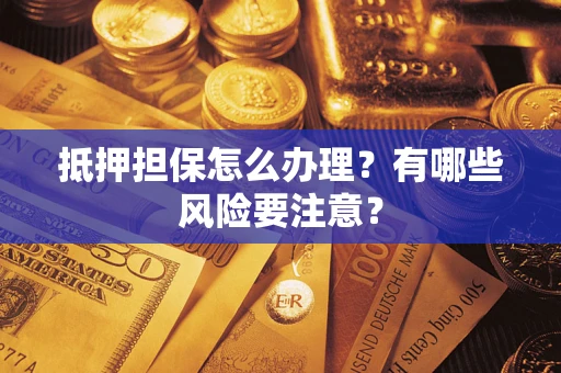 北京抵押担保怎么办理？有哪些风险要注意？