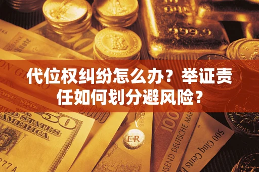 北京代位权纠纷怎么办？举证责任如何划分避风险？