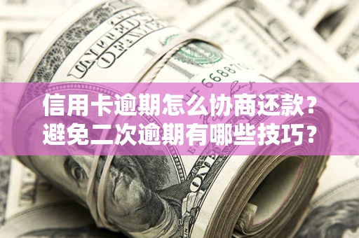 北京信用卡逾期怎么协商还款？避免二次逾期有哪些技巧？